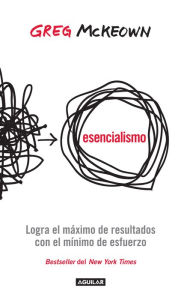 Title: Esencialismo: Logra el máximo de resultados con el mínimo de esfuerzos, Author: Greg Mckeown