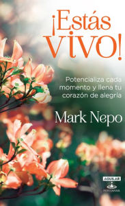 Title: ¡Estas vivo!: Potencializa cada momento y llena tu corazón de alegría, Author: Mark Nepo