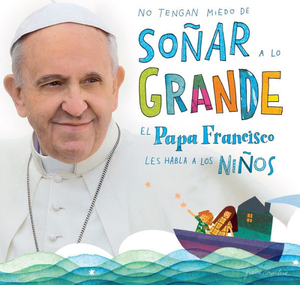 No tengan miedo de soñar a lo grande / Don't Be Afraid to Dream Big: El papa Francisco le habla a los niños