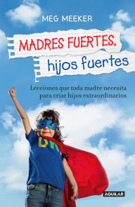 Title: Madres Fuertes, Hijos Fuertes, Author: Meg Meeker