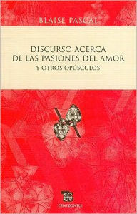 Title: Discurso acerca de las pasiones del amor y otros opusculos, Author: Blaise Pascal