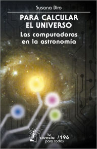 Title: Para calcular el Universo: Las computadoras y la astronomía, Author: Ruy Pérez Tamayo