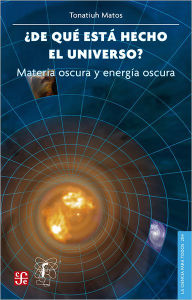 Title: ¿De qué está hecho el universo?: Materia oscura y energía oscura, Author: Tonatiuh Matos