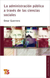 Title: La administración pública a través de las ciencias sociales, Author: Omar Guerrero