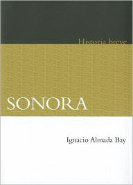 Title: Sonora. Historia breve, Author: Ignacio Almada