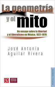 Title: La geometría y el mito: Un ensayo sobre la libertad y el liberalismo en México, 1821-1970, Author: Jorge Larrosa