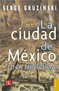 Title: La ciudad de México: una historia, Author: Serge Gruzinski