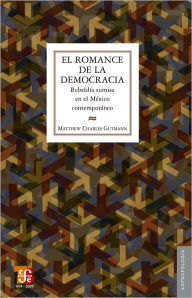 Title: El romance de la democracia: Rebeldía sumisa en el México contemporáneo, Author: Gunther Dietz