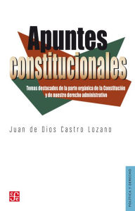 Title: Apuntes constitucionales: Temas destacados de la parte orgánica de la Constitución y de nuestro derecho administrativo., Author: Juan de Dios Castro