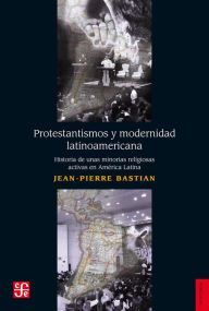Title: Protestantismos y modernidad latinoamerican: Historia de unas minorías religiosas activas en América Latina, Author: Carlos A. (comp.) Blanco