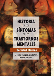 Title: Historia de los síntomas de los trastornos mentales: La psicopatología descriptiva desde el siglo XIX, Author: Germán E. Berrios