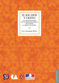 Title: El Sol-Dios y Cristo: La cristianización de los indios de México vista desde la Sierra de Puebla, Author: Guy Stresser-Péan