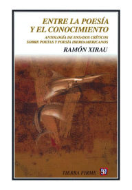 Title: Entre la poesía y el conocimiento: Antología de ensayos críticos sobre poetas y poesía iberoamericanos, Author: Ramón Xirau