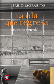 Title: La ola que regresa (Poesía reunida), Author: Fabio Morábito
