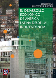 Title: El desarrollo económico de América Latina desde la Independencia, Author: Luis Bértola