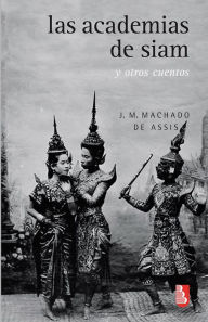 Title: Las academias de Siam y otros cuentos, Author: Joaquim Maria Machado de Assis