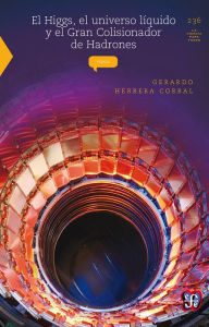 Title: El Higgs, el universo líquido y el Gran Colisionador de Hadrones, Author: Gerardo Herrera Corral