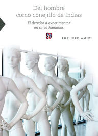 Title: Del hombre como conejillo de indias: El derecho a experimentar en seres humanos, Author: Philippe Amiel