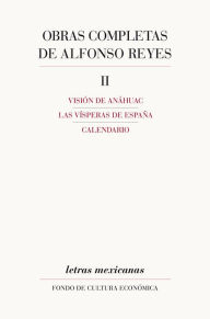 Title: Obras completas, II: Visión de Anáhuac, Las vísperas de España, Calendario, Author: Alfonso Reyes