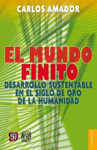 Title: El mundo finito: Desarrollo sustentable en el siglo de oro de la humanidad, Author: Carlos Amador