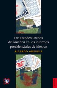Title: Los Estados Unidos de América en los informes presidenciales de México, Author: Ricardo Ampudia