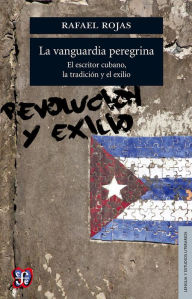 Title: La vanguardia peregrina: El escritor cubano, la tradición y el exilio, Author: Rafael Rojas