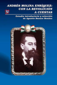 Title: Andrés Molina Enríquez: Con la revolución a cuestas, Author: Agustín Basave B.