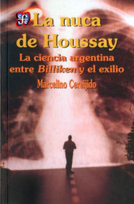 Title: La nuca de Houssay: La ciencia argentina entre Billiken y el exilio, Author: Marcelino Cereijido