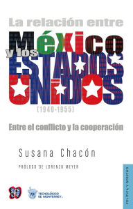 Title: La relación entre México y los Estados Unidos 1940-1955: Entre el conflicto y la cooperación, Author: Susana Chacón