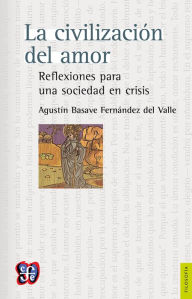 Title: La civilización del amor: Reflexiones para una sociedad en crisis, Author: Agustín Basave Fernández del Valle