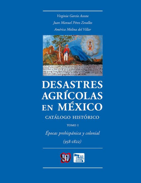 Desastres agrícolas en México. Catálogo histórico, I: Épocas prehispánica y colonial (958-1822)