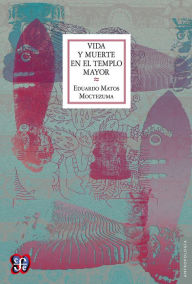 Title: Vida y muerte en el templo mayor, Author: Eduardo Matos Moctezuma