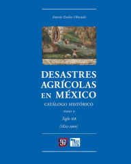 Title: Desastres agrícolas en México. Catálogo histórico, II: Siglo XIX (1822-1900), Author: Antonio Escobar Ohmstede