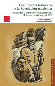 Title: Documentos históricos de la Revolución mexicana: Revolución y Régimen constitucionalista, III Carranza, Wilson y el ABC, Author: Isidro Fabela