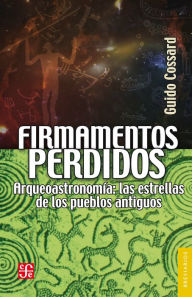 Title: Firmamentos perdidos: Arqueoastronomía: las estrellas de los pueblos antiguos, Author: Guillermina del Carmen Cuevas Mesa