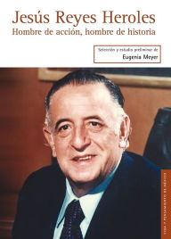 Title: Jesús Reyes Heroles: Hombre de acción, hombre de historia, Author: Eugenia Meyer