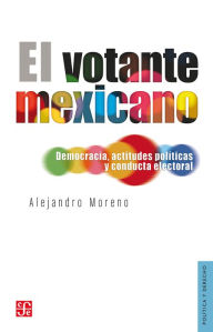 Title: El votante mexicano: Democracia, actitudes políticas y conducta electoral, Author: Alejandro Moreno