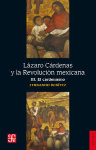 Title: Lázaro Cárdenas y la Revolución mexicana, III: El cardenismo, Author: Fernando Benítez