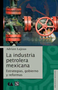 Title: La industría petrolera mexicana: Estrategías, gobierno y reformas, Author: Adrián Lajous