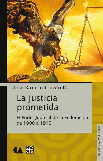 La justicia prometida: El Poder Judicial de la Federación de 1900 a 1910 by  José Ramón Cossío Díaz | eBook | Barnes & Noble®