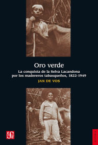 Title: Oro verde: La conquista de la selva lacandona por los madereros tabasqueños, 1822-1949, Author: Jan De Vos