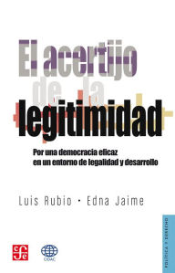 Title: El acertijo de la legitimidad: Por una democracia eficaz en un entorno de la legalidad y desarrollo, Author: Luis Rubio