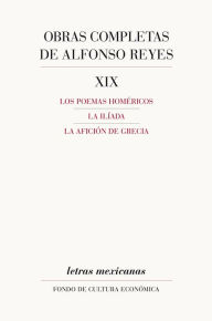 Title: Obras completas, XIX: Los poemas homéricos, La Ilíada, La afición de Grecia, Author: Alfonso Reyes