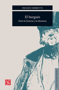 Title: El burgués: Entre la historia y la literatura, Author: Franco Moretti