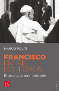 Title: Francisco entre lobos: El secreto de una revolución, Author: Marco Politi