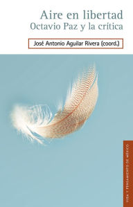 Title: Aire en libertad: Octavio Paz y la crítica, Author: José Antonio Aguilar Rivera