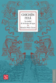 Title: Chichén Itzá: La ciudad de los brujos del agua, Author: Román Piña Chan