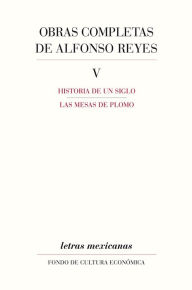 Title: Obras completas, V Historia de un siglo, Las mesas de plomo, Author: Alfonso Reyes