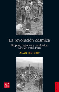 Title: La Revolución cósmica: Utopías, regiones y resultados, 1910-1940, Author: Alan Knight