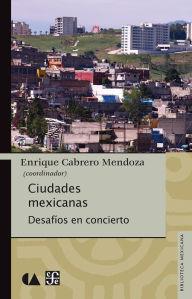 Title: Ciudades mexicanas: Desafíos en concierto, Author: Enrique Cabrero Mendoza